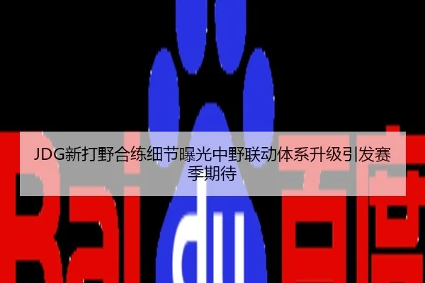 JDG新打野合练细节曝光中野联动体系升级引发赛季期待