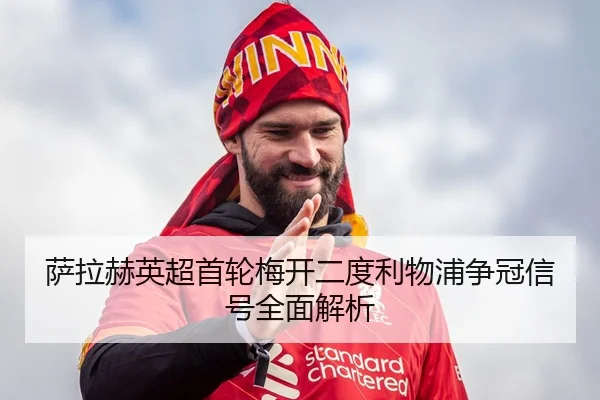 萨拉赫英超首轮梅开二度利物浦争冠信号全面解析