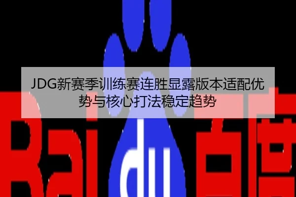 JDG新赛季训练赛连胜显露版本适配优势与核心打法稳定趋势