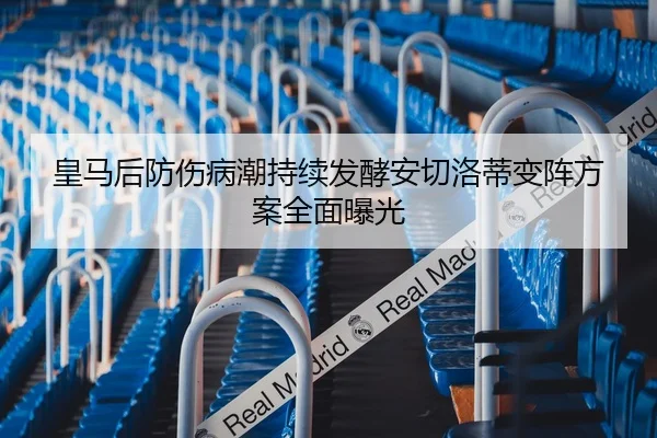 皇马后防伤病潮持续发酵安切洛蒂变阵方案全面曝光