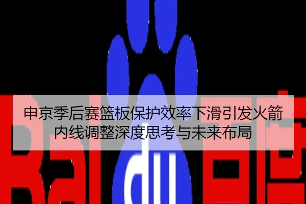 申京季后赛篮板保护效率下滑引发火箭内线调整深度思考与未来布局
