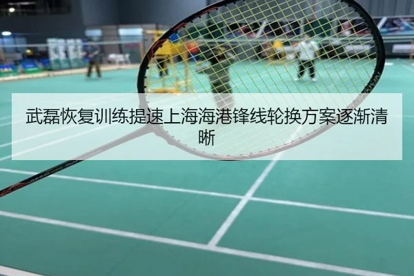 武磊恢复训练提速上海海港锋线轮换方案逐渐清晰
